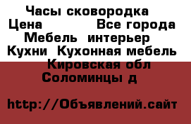 Часы-сковородка › Цена ­ 2 500 - Все города Мебель, интерьер » Кухни. Кухонная мебель   . Кировская обл.,Соломинцы д.